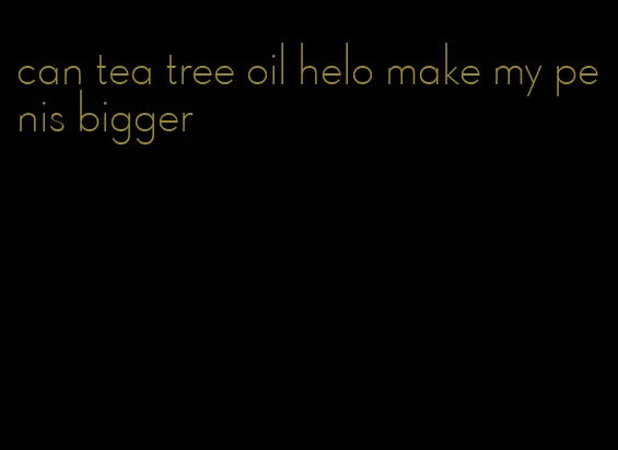 can tea tree oil helo make my penis bigger