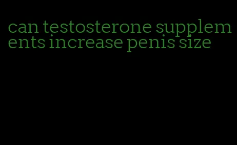 can testosterone supplements increase penis size