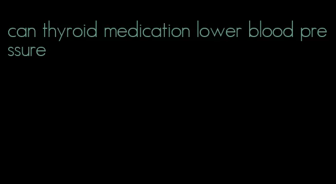 can thyroid medication lower blood pressure