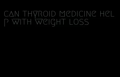 can thyroid medicine help with weight loss