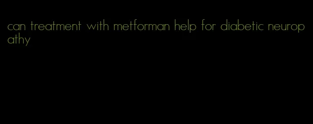 can treatment with metforman help for diabetic neuropathy