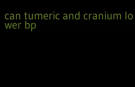 can tumeric and cranium lower bp