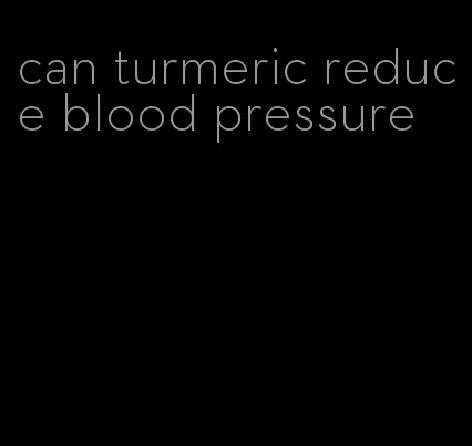 can turmeric reduce blood pressure