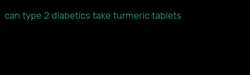 can type 2 diabetics take turmeric tablets