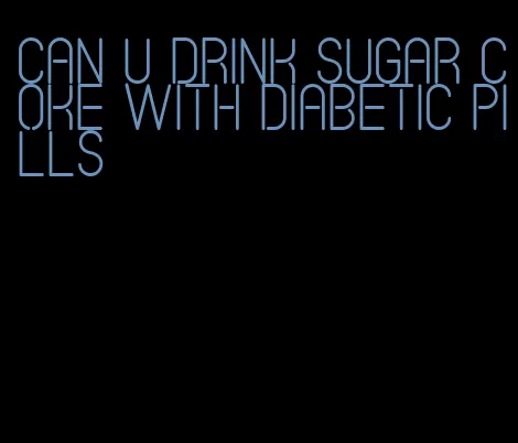 can u drink sugar coke with diabetic pills
