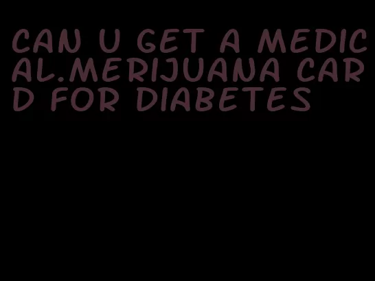 can u get a medical.merijuana card for diabetes