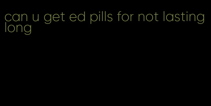 can u get ed pills for not lasting long