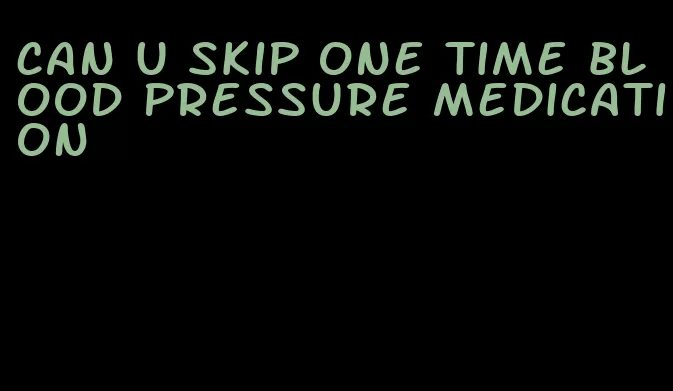 can u skip one time blood pressure medication