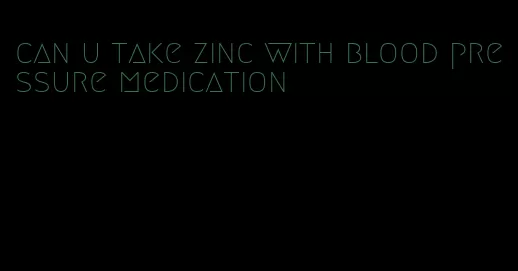can u take zinc with blood pressure medication