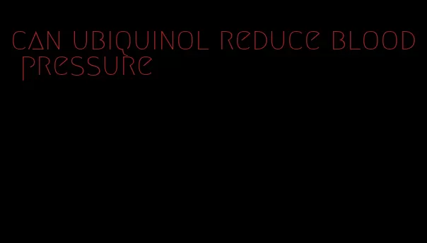 can ubiquinol reduce blood pressure