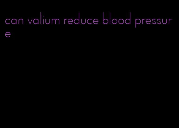 can valium reduce blood pressure
