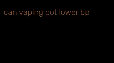 can vaping pot lower bp