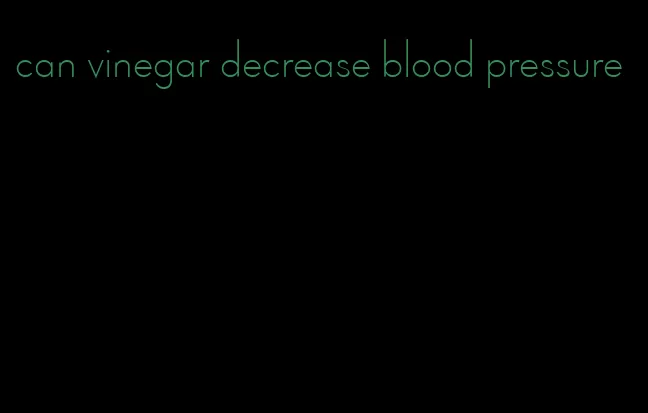 can vinegar decrease blood pressure