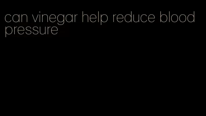 can vinegar help reduce blood pressure