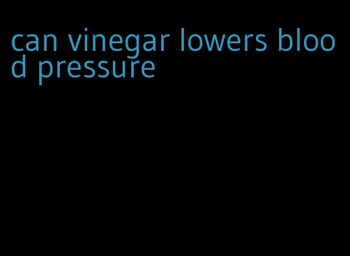can vinegar lowers blood pressure