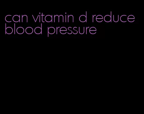 can vitamin d reduce blood pressure