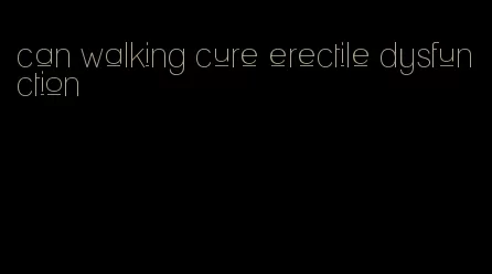 can walking cure erectile dysfunction