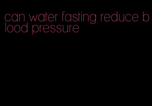 can water fasting reduce blood pressure