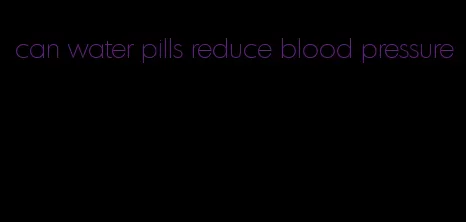 can water pills reduce blood pressure
