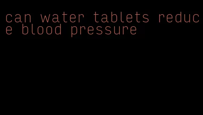 can water tablets reduce blood pressure