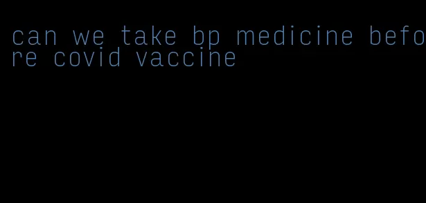 can we take bp medicine before covid vaccine