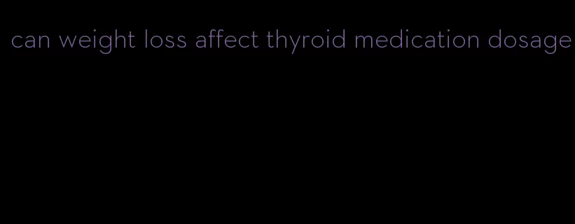 can weight loss affect thyroid medication dosage