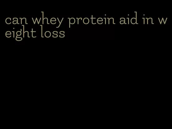 can whey protein aid in weight loss