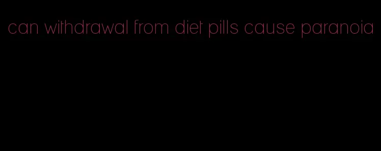 can withdrawal from diet pills cause paranoia