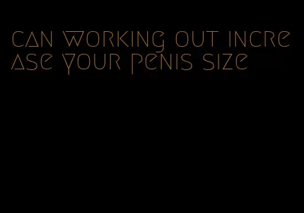 can working out increase your penis size