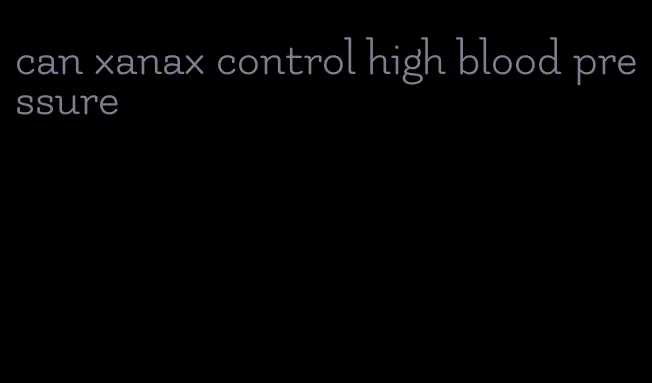 can xanax control high blood pressure
