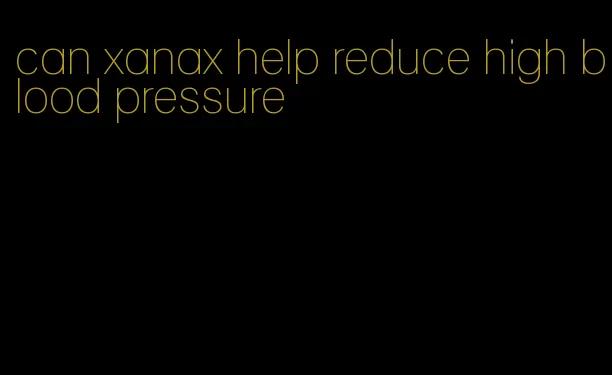 can xanax help reduce high blood pressure