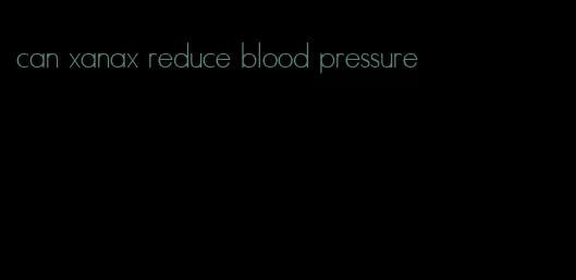 can xanax reduce blood pressure