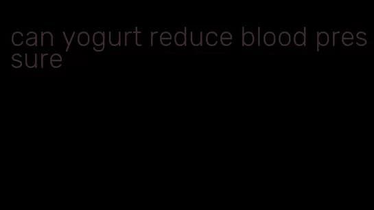 can yogurt reduce blood pressure
