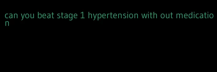 can you beat stage 1 hypertension with out medication