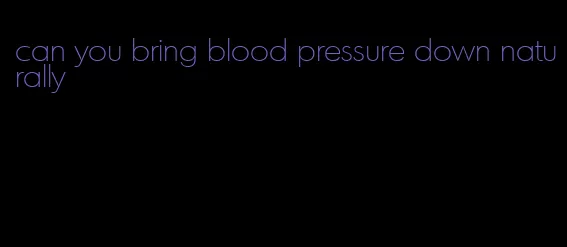 can you bring blood pressure down naturally