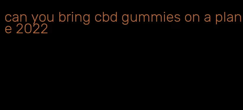 can you bring cbd gummies on a plane 2022