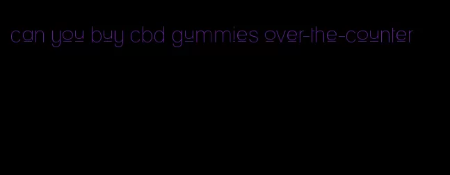 can you buy cbd gummies over-the-counter