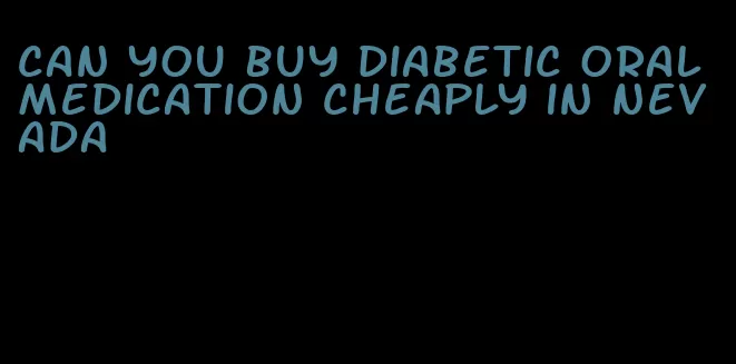 can you buy diabetic oral medication cheaply in nevada