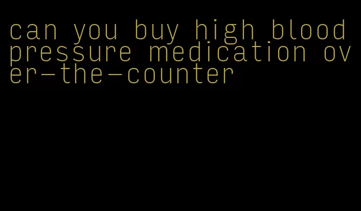 can you buy high blood pressure medication over-the-counter