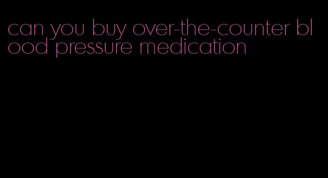 can you buy over-the-counter blood pressure medication