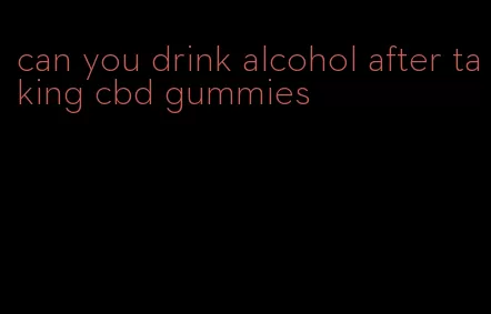 can you drink alcohol after taking cbd gummies