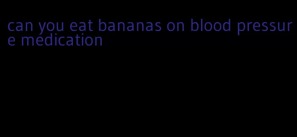 can you eat bananas on blood pressure medication