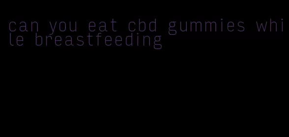 can you eat cbd gummies while breastfeeding