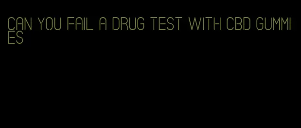 can you fail a drug test with cbd gummies