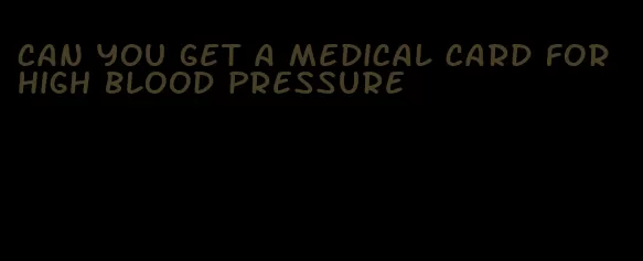 can you get a medical card for high blood pressure
