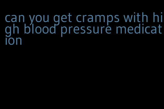 can you get cramps with high blood pressure medication