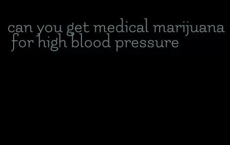can you get medical marijuana for high blood pressure