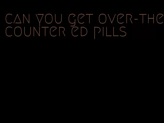 can you get over-the-counter ed pills