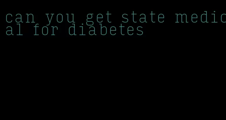 can you get state medical for diabetes