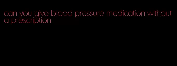 can you give blood pressure medication without a prescription
